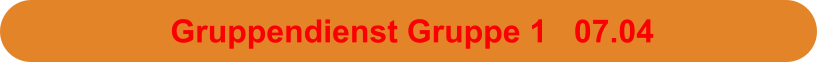 Gruppendienst Gruppe 1   07.04