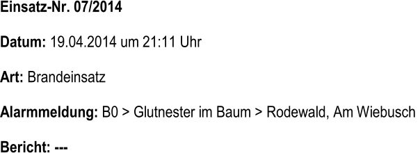Einsatz - Nr. 07/2014   Datum:  19.04.2014 um 21:11 Uhr   Art:  Brandeinsatz   Alarmmeldung:  B0 > Glutnester im Baum > Rodewald, Am Wiebusch   Bericht:  ---